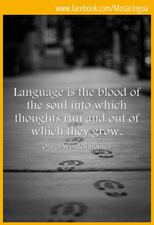 Language is the blood of the soul into which thoughts run and out of which they grow-mosalingua